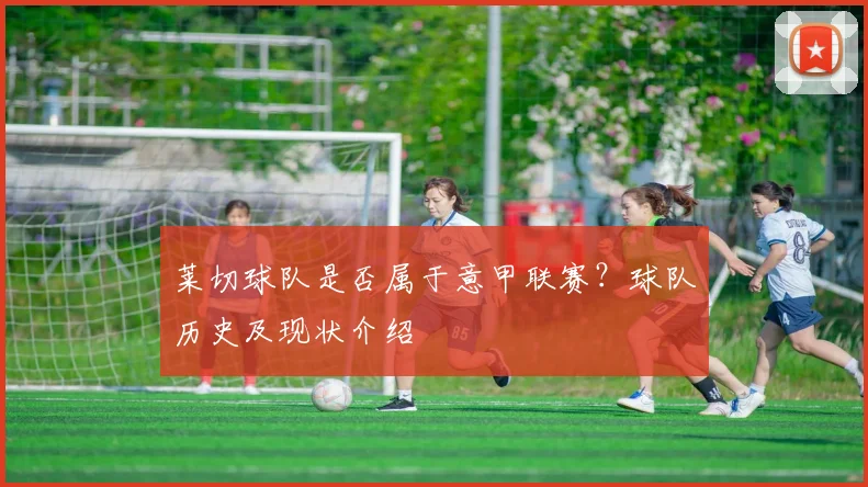莱切球队是否属于意甲联赛？球队历史及现状介绍