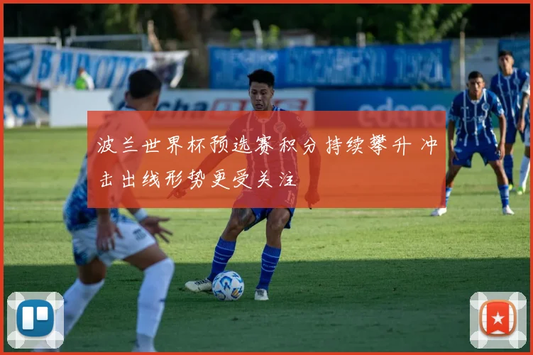 波兰世界杯预选赛积分持续攀升 冲击出线形势更受关注