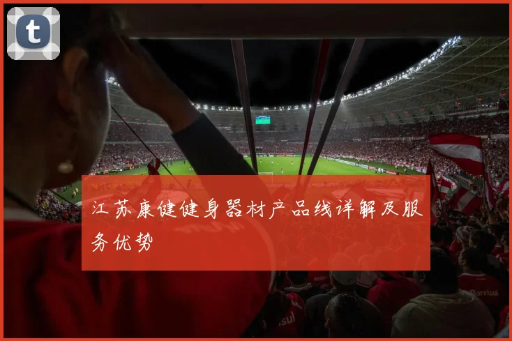 江苏康健健身器材产品线详解及服务优势
