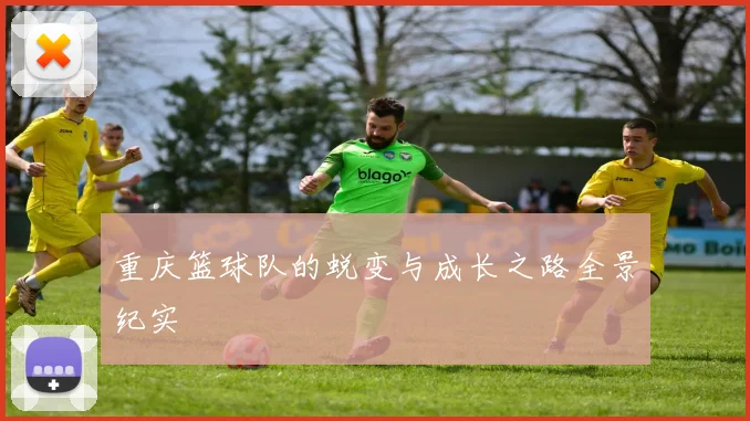 重庆篮球队的蜕变与成长之路全景纪实