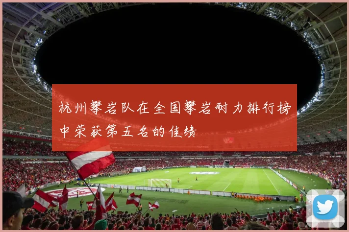 杭州攀岩队在全国攀岩耐力排行榜中荣获第五名的佳绩