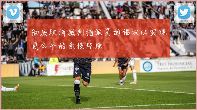 彻底取消裁判指派员的倡议以实现更公平的竞技环境