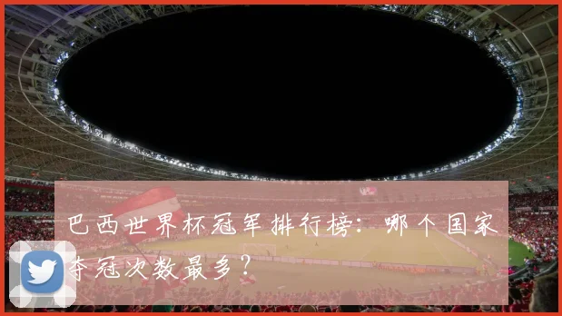 巴西世界杯冠军排行榜：哪个国家夺冠次数最多？