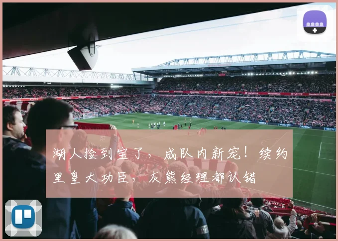 湖人捡到宝了，成队内新宠！续约里皇大功臣，灰熊经理都认错