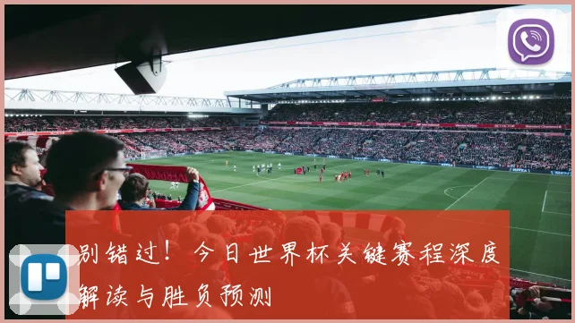 别错过！今日世界杯关键赛程深度解读与胜负预测