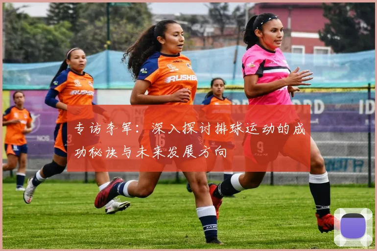 专访李军：深入探讨排球运动的成功秘诀与未来发展方向