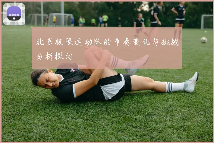 北京极限运动队的节奏变化与挑战分析探讨