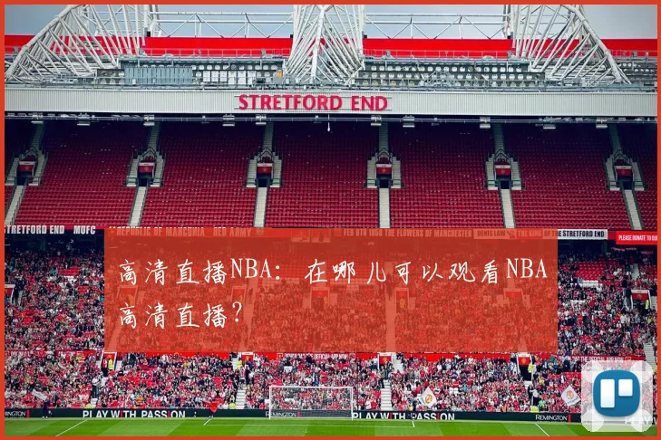 高清直播NBA：在哪儿可以观看NBA高清直播？