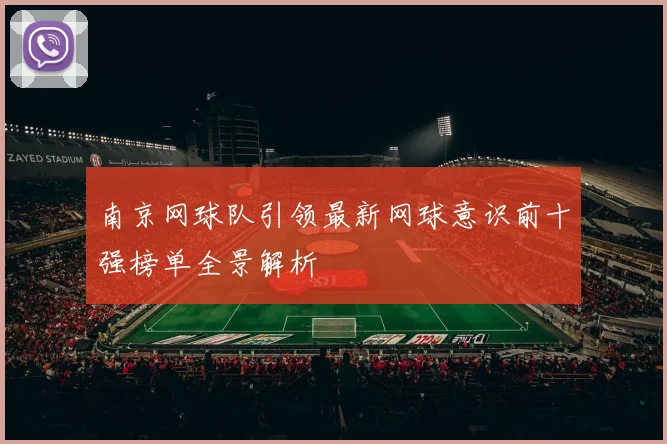 南京网球队引领最新网球意识前十强榜单全景解析